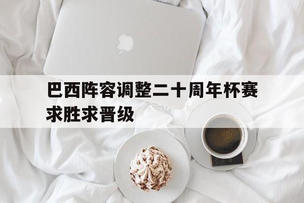 开云体育平台APP-巴西阵容调整二十周年杯赛求胜求晋级的简单介绍